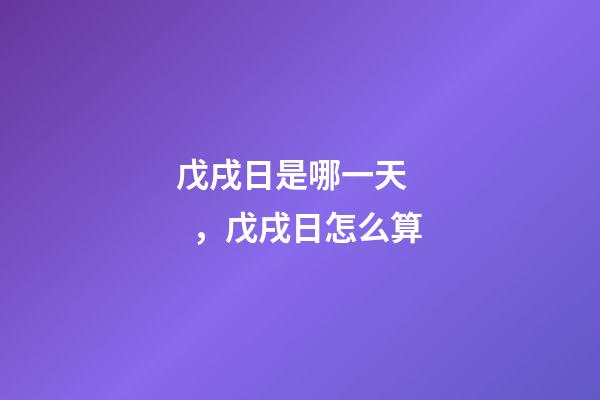 戊戌日是哪一天，戊戌日怎么算